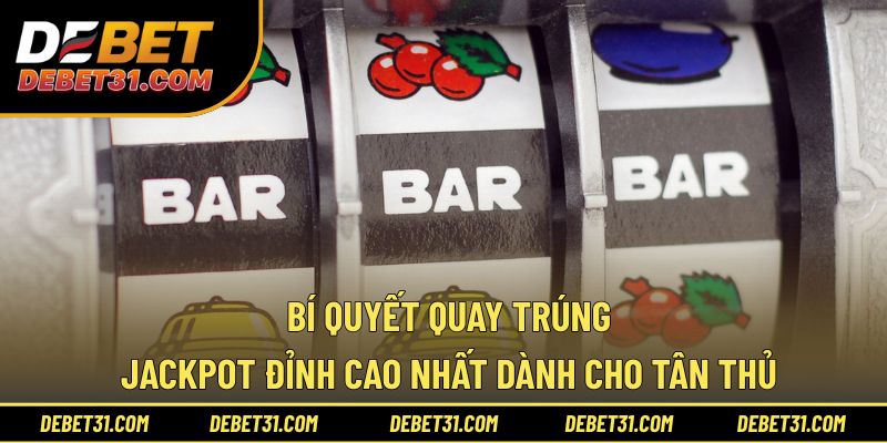 Bí quyết quay trúng Jackpot đỉnh cao nhất dành cho tân thủ 