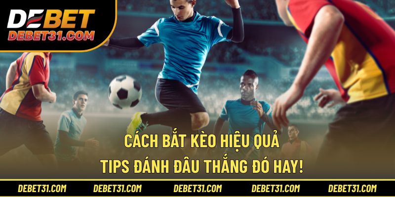 Cách Bắt Kèo Hiệu Quả - Tips Đánh Đâu Thắng Đó Hay