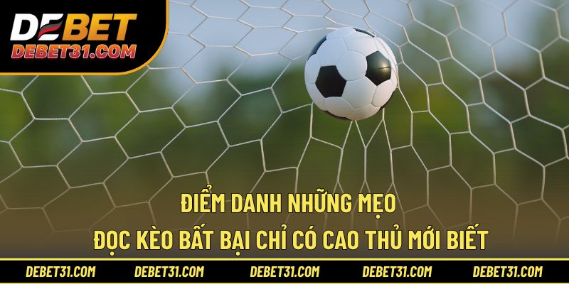 Điểm danh những mẹo đọc kèo bất bại chỉ của cao thủ