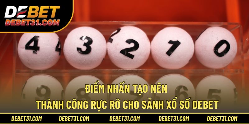 Điểm nhấn tạo nên thành công rực rỡ cho sảnh Xổ số Debet