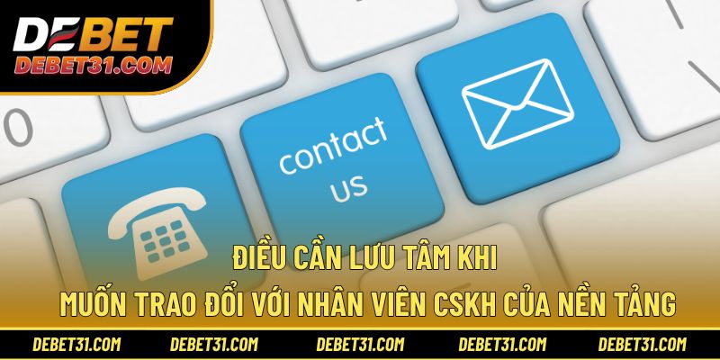 Điều cần lưu tâm khi muốn trao đổi với nhân viên CSKH của nền tảng