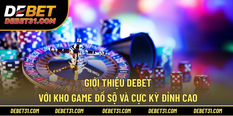 Giới thiệu Debet với kho game đồ sộ và cực kỳ đỉnh cao 