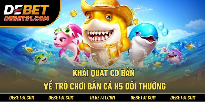 Khái quát cơ bản về trò chơi bắn cá H5 đổi thưởng