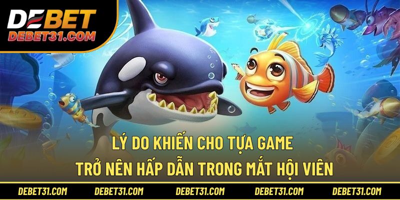 Lý do khiến cho tựa game trở nên hấp dẫn trong mắt hội viên