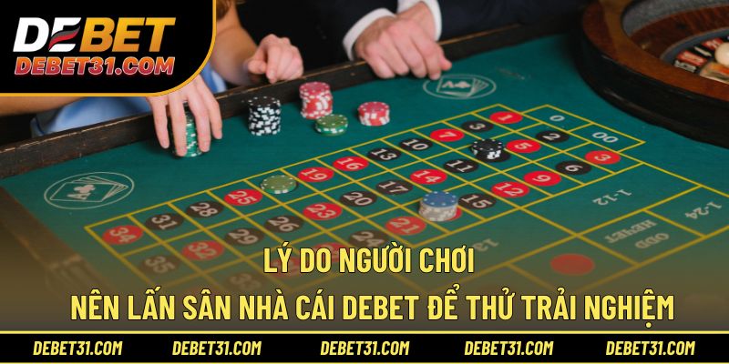 Lý do người chơi nên lấn sân nhà cái Debet để thử trải nghiệm