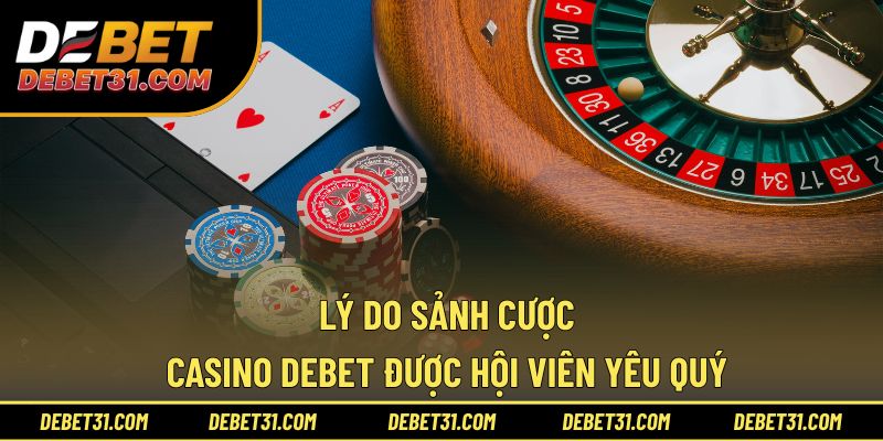 Lý do sảnh cược Casino Debet được hội viên yêu quý 