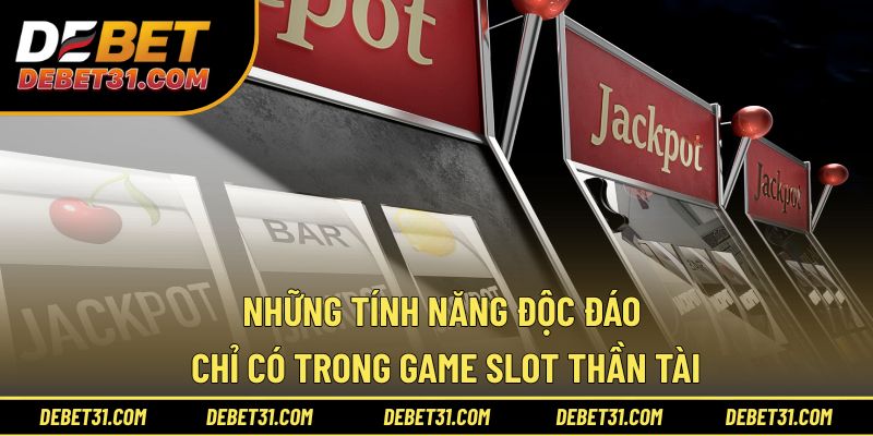 Những tính năng độc đáo chỉ có trong game slot thần tài