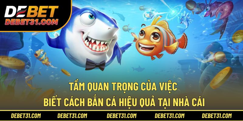 Tầm quan trọng của việc biết cách bắn cá hiệu quả tại nhà cái