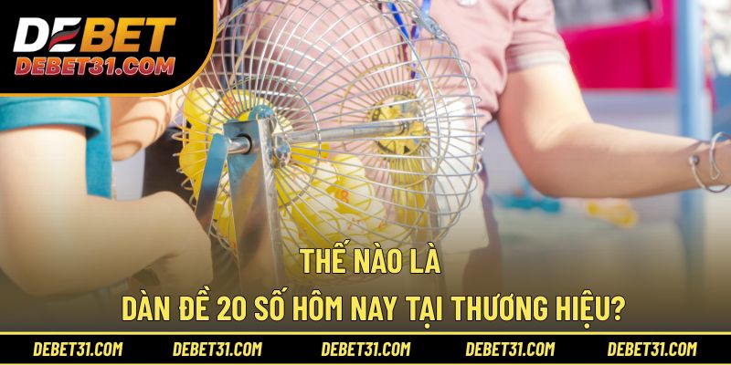 Thế nào là dàn đề 20 số hôm nay tại thương hiệu 