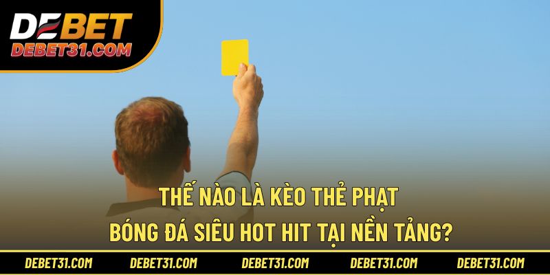 Thế nào là kèo thẻ phạt bóng đá siêu hot hit? 